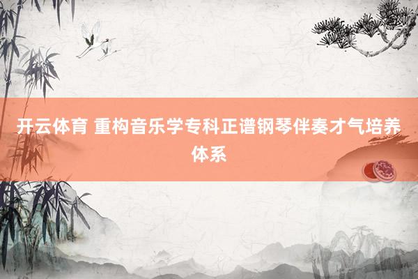 开云体育 重构音乐学专科正谱钢琴伴奏才气培养体系