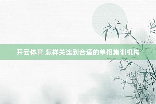 开云体育 怎样关连到合适的单招集训机构