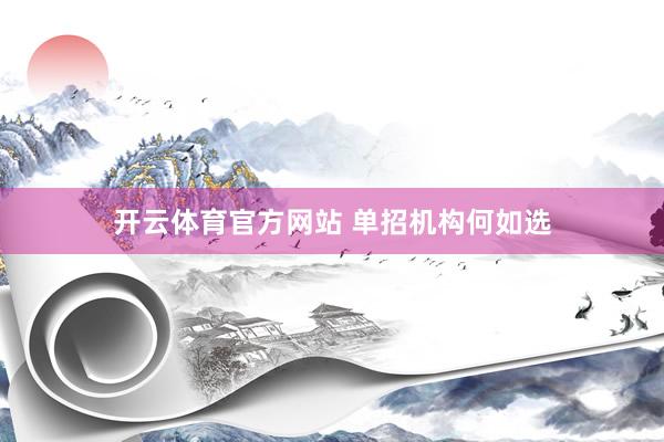 开云体育官方网站 单招机构何如选