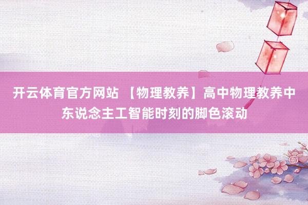 开云体育官方网站 【物理教养】高中物理教养中东说念主工智能时刻的脚色滚动
