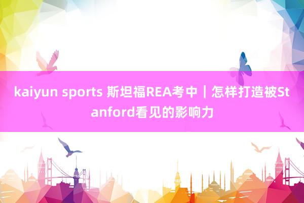 kaiyun sports 斯坦福REA考中｜怎样打造被Stanford看见的影响力