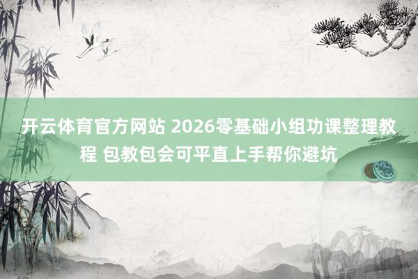 开云体育官方网站 2026零基础小组功课整理教程 包教包会可平直上手帮你避坑