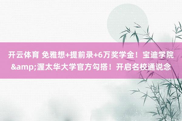 开云体育 免雅想+提前录+6万奖学金！宝迪学院&渥太华大学官方勾搭！开启名校通说念
