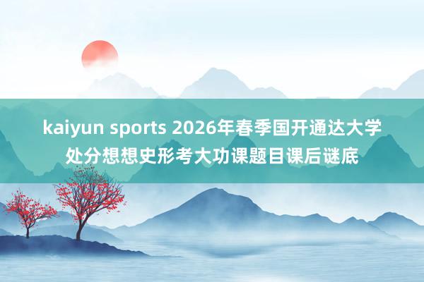 kaiyun sports 2026年春季国开通达大学处分想想史形考大功课题目课后谜底
