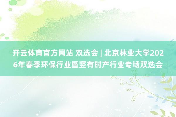 开云体育官方网站 双选会 | 北京林业大学2026年春季环保行业暨竖有时产行业专场双选会