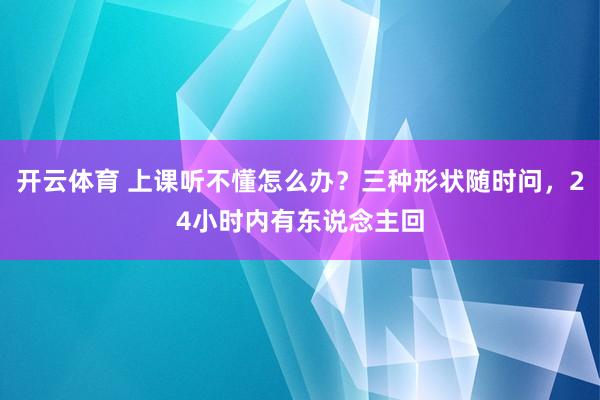 开云体育 上课听不懂怎么办？三种形状随时问，24小时内有东说念主回