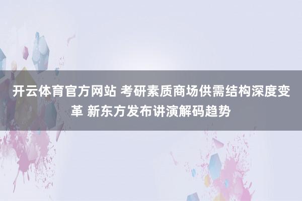 开云体育官方网站 考研素质商场供需结构深度变革 新东方发布讲演解码趋势