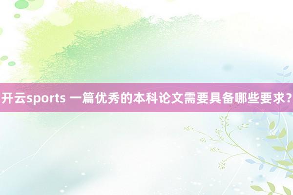 开云sports 一篇优秀的本科论文需要具备哪些要求？