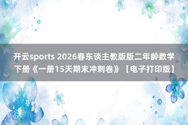 开云sports 2026春东谈主教版版二年龄数学下册《一册15天期末冲刺卷》【电子打印版】