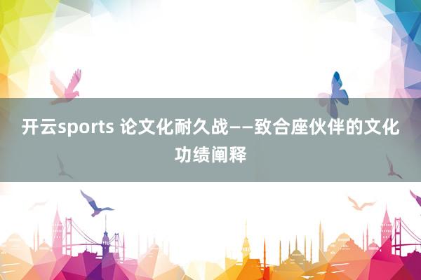 开云sports 论文化耐久战——致合座伙伴的文化功绩阐释