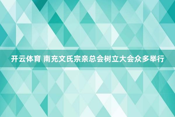 开云体育 南充文氏宗亲总会树立大会众多举行