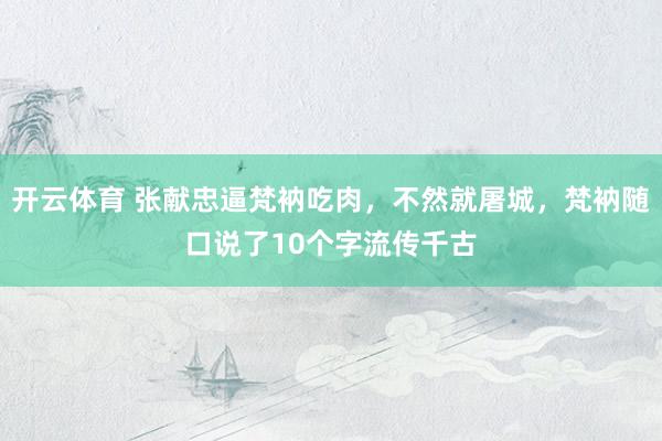 开云体育 张献忠逼梵衲吃肉，不然就屠城，梵衲随口说了10个字流传千古