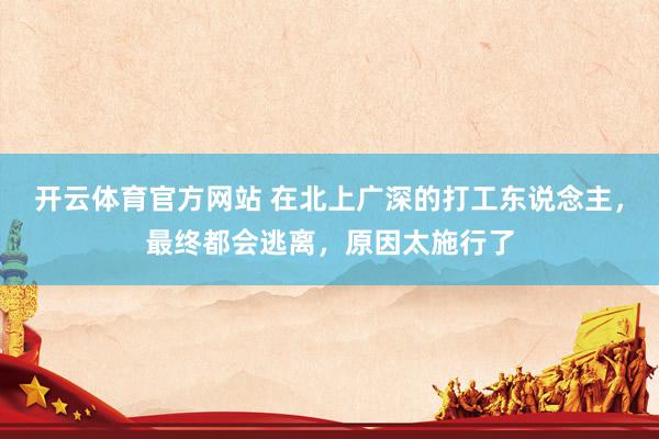 开云体育官方网站 在北上广深的打工东说念主，最终都会逃离，原因太施行了