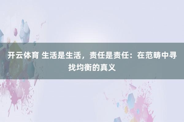 开云体育 生活是生活，责任是责任：在范畴中寻找均衡的真义