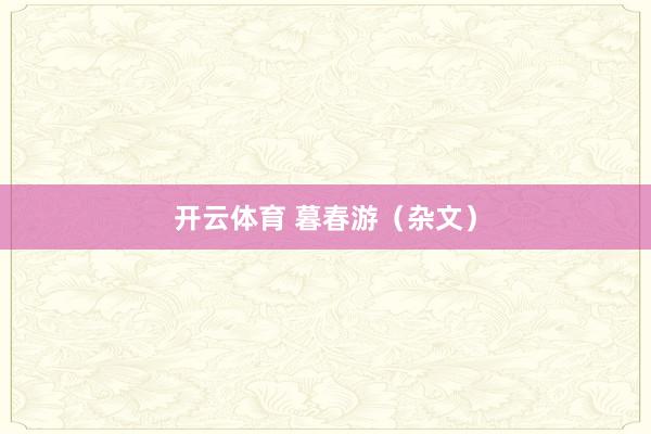 开云体育 暮春游（杂文）