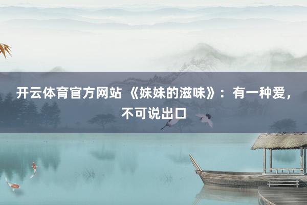 开云体育官方网站 《妹妹的滋味》：有一种爱，不可说出口