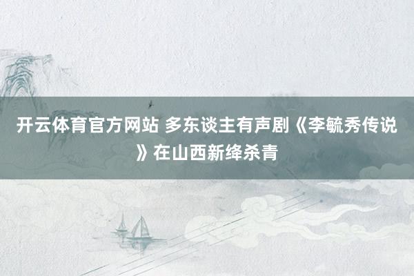 开云体育官方网站 多东谈主有声剧《李毓秀传说》在山西新绛杀青