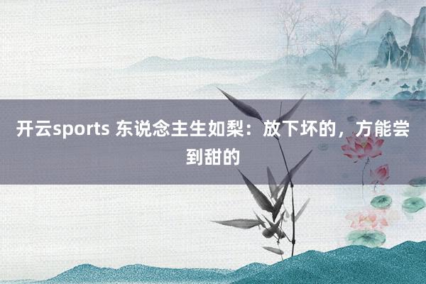 开云sports 东说念主生如梨：放下坏的，方能尝到甜的