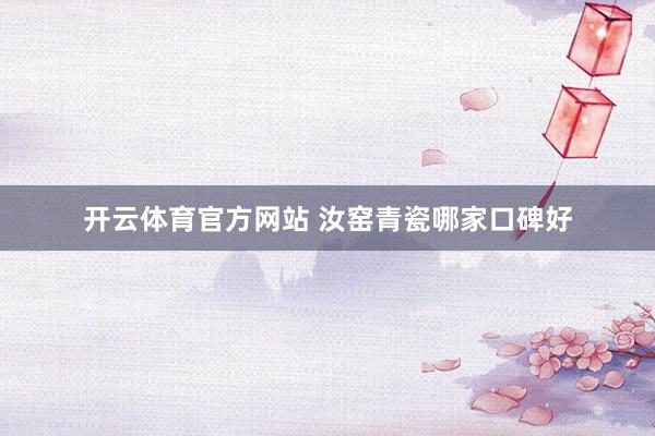 开云体育官方网站 汝窑青瓷哪家口碑好