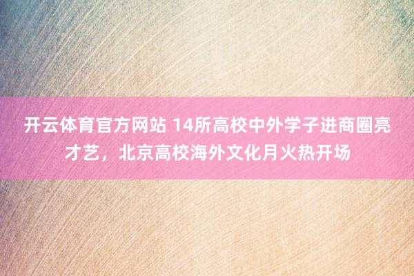 开云体育官方网站 14所高校中外学子进商圈亮才艺，北京高校海外文化月火热开场