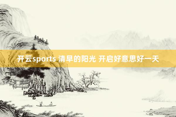 开云sports 清早的阳光 开启好意思好一天