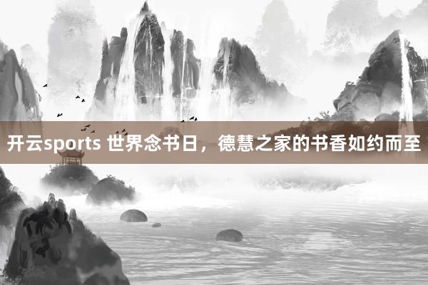 开云sports 世界念书日，德慧之家的书香如约而至