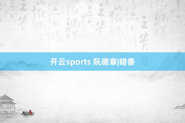 开云sports 阮德章|暗香