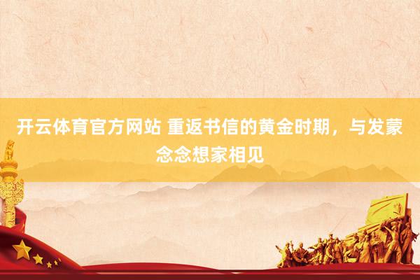 开云体育官方网站 重返书信的黄金时期，与发蒙念念想家相见