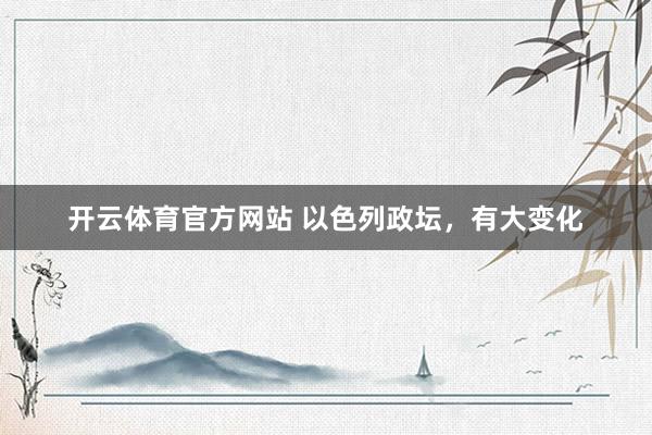 开云体育官方网站 以色列政坛，有大变化