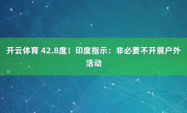开云体育 42.8度！印度指示：非必要不开展户外活动