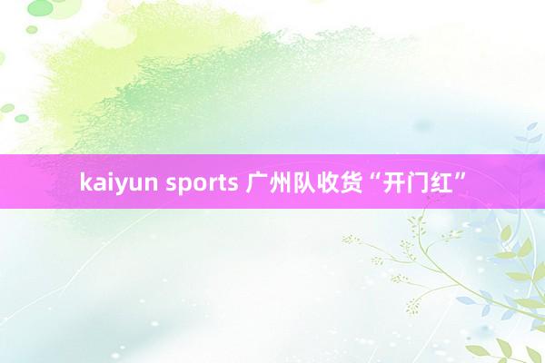 kaiyun sports 广州队收货“开门红”