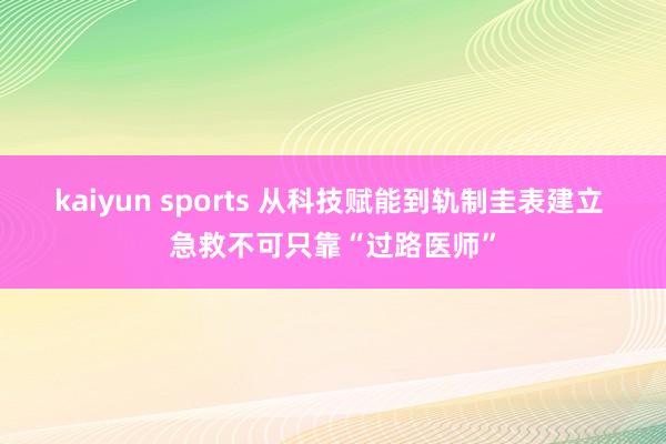 kaiyun sports 从科技赋能到轨制圭表建立 急救不可只靠“过路医师”
