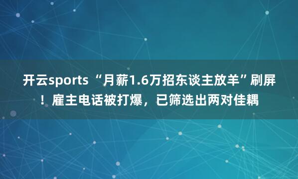 开云sports “月薪1.6万招东谈主放羊”刷屏！雇主电话被打爆，已筛选出两对佳耦