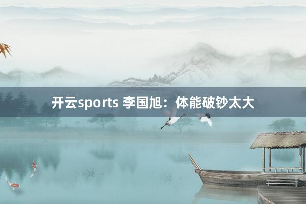 开云sports 李国旭：体能破钞太大