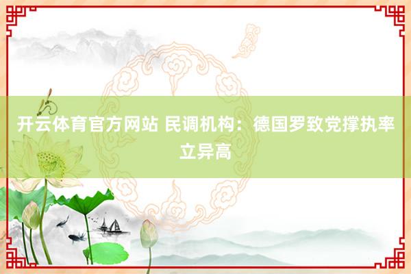 开云体育官方网站 民调机构：德国罗致党撑执率立异高