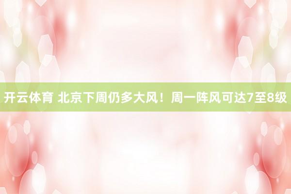 开云体育 北京下周仍多大风！周一阵风可达7至8级