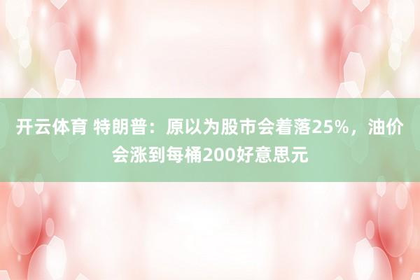 开云体育 特朗普：原以为股市会着落25%，油价会涨到每桶200好意思元