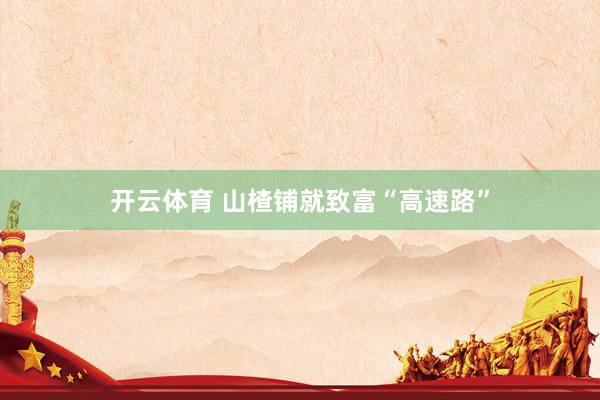 开云体育 山楂铺就致富“高速路”