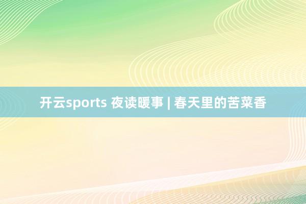 开云sports 夜读暖事 | 春天里的苦菜香