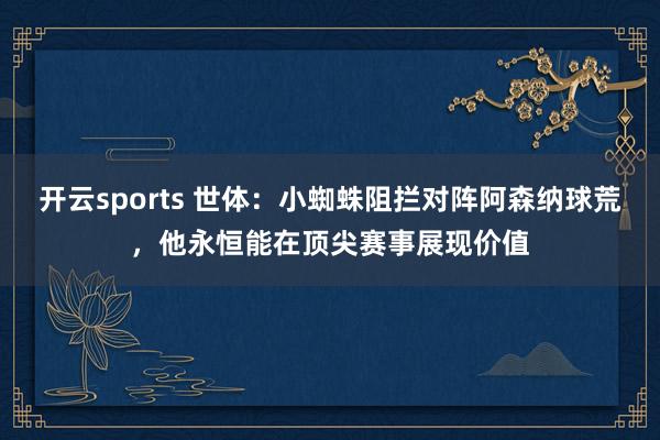 开云sports 世体：小蜘蛛阻拦对阵阿森纳球荒，他永恒能在顶尖赛事展现价值