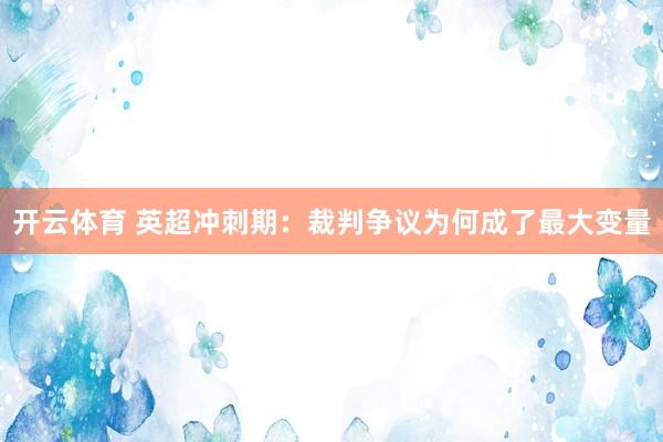 开云体育 英超冲刺期：裁判争议为何成了最大变量