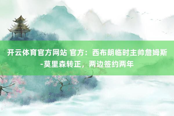 开云体育官方网站 官方：西布朗临时主帅詹姆斯-莫里森转正，两边签约两年