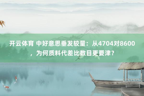 开云体育 中好意思垂发较量：从4704对8600，为何质料代差比数目更要津？