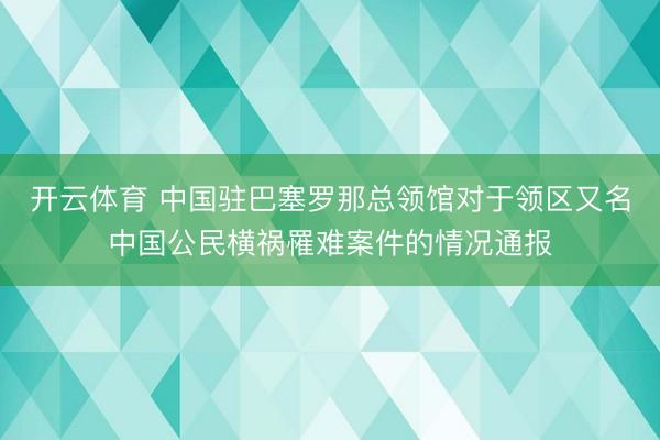 开云体育 中国驻巴塞罗那总领馆对于领区又名中国公民横祸罹难案件的情况通报