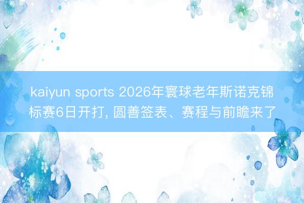 kaiyun sports 2026年寰球老年斯诺克锦标赛6日开打, 圆善签表、赛程与前瞻来了