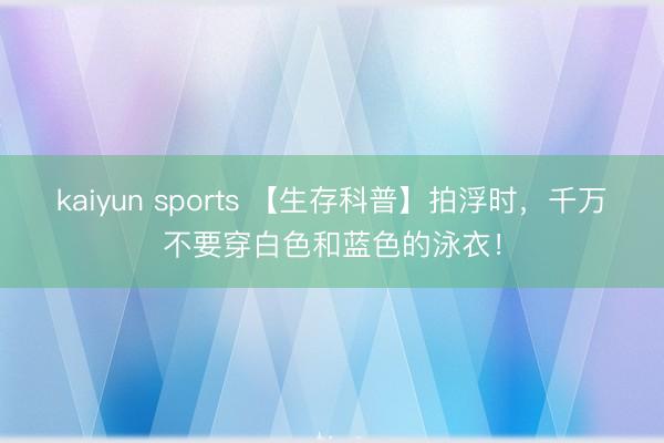 kaiyun sports 【生存科普】拍浮时，千万不要穿白色和蓝色的泳衣！