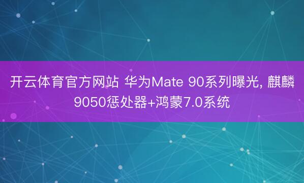 开云体育官方网站 华为Mate 90系列曝光， 麒麟9050惩处器+鸿蒙7.0系统