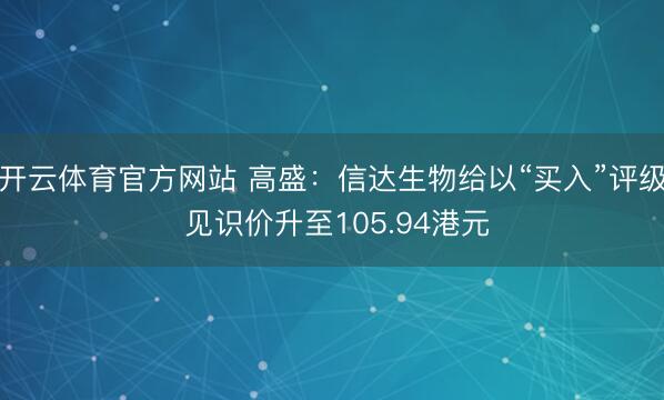 开云体育官方网站 高盛：信达生物给以“买入”评级 见识价升至105.94港元