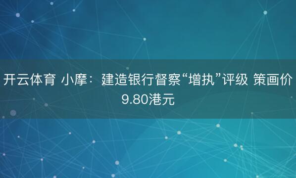 开云体育 小摩：建造银行督察“增执”评级 策画价9.80港元