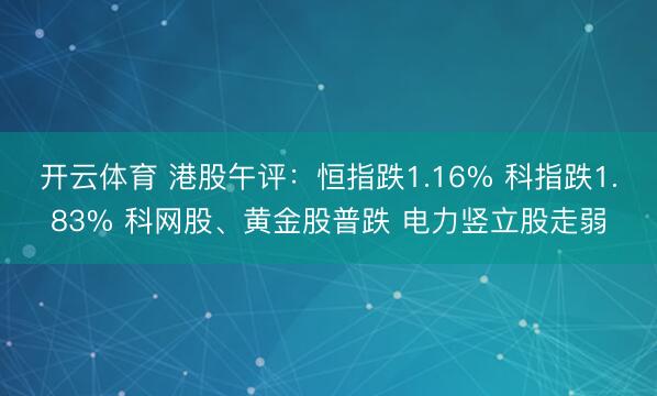 开云体育 港股午评：恒指跌1.16% 科指跌1.83% 科网股、黄金股普跌 电力竖立股走弱